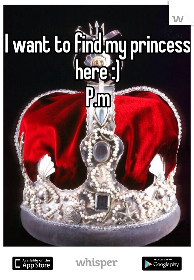 I want to find my princess here :) 
P.m