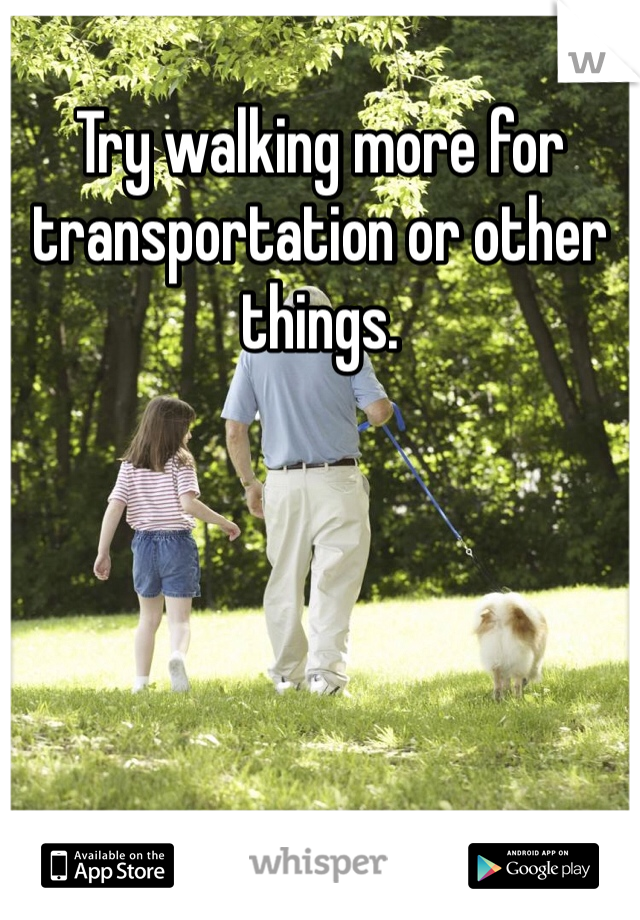 Try walking more for transportation or other things. 