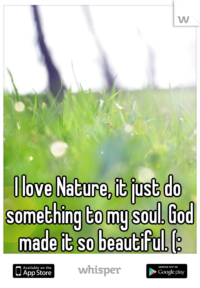 I love Nature, it just do something to my soul. God made it so beautiful. (: