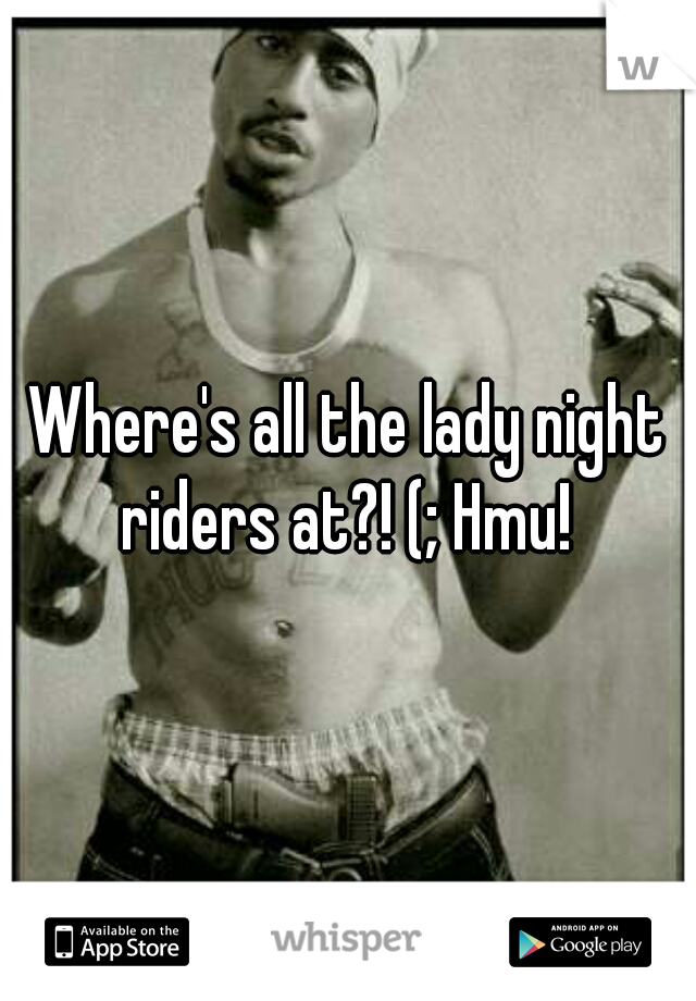 Where's all the lady night riders at?! (; Hmu! 