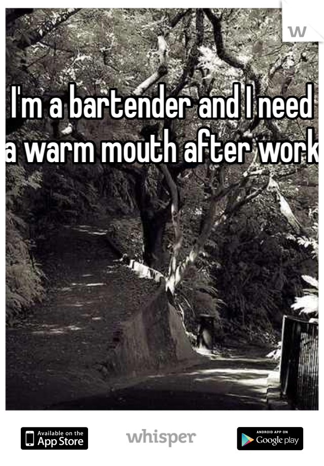 I'm a bartender and I need a warm mouth after work 