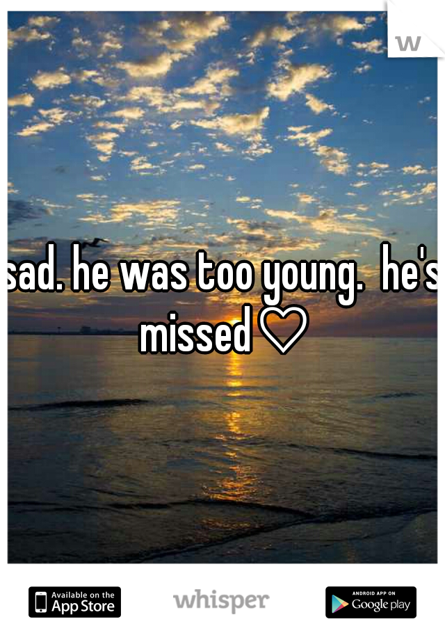 sad. he was too young.  he's missed♡