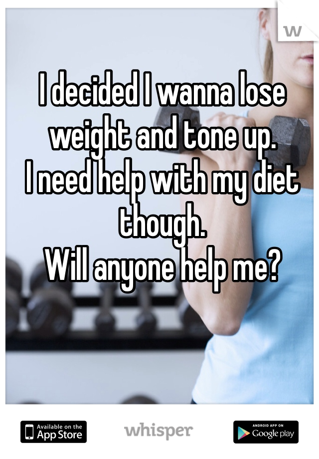 I decided I wanna lose weight and tone up. 
I need help with my diet though. 
Will anyone help me?