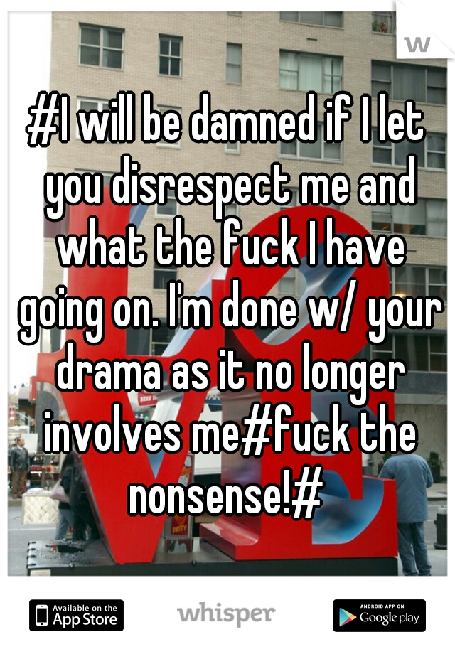 #I will be damned if I let you disrespect me and what the fuck I have going on. I'm done w/ your drama as it no longer involves me#fuck the nonsense!# 