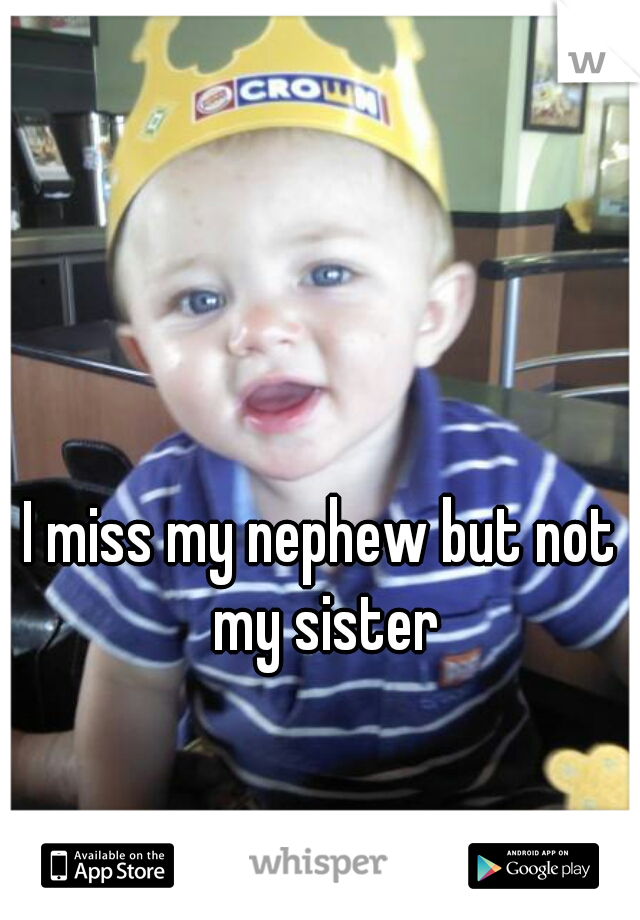 I miss my nephew but not my sister