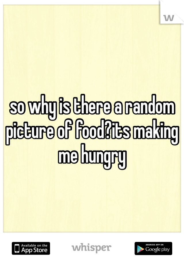 so why is there a random picture of food?its making me hungry 