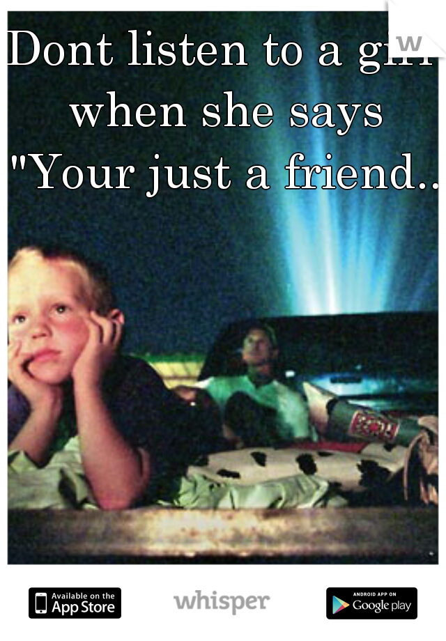 Dont listen to a girl when she says "Your just a friend.."