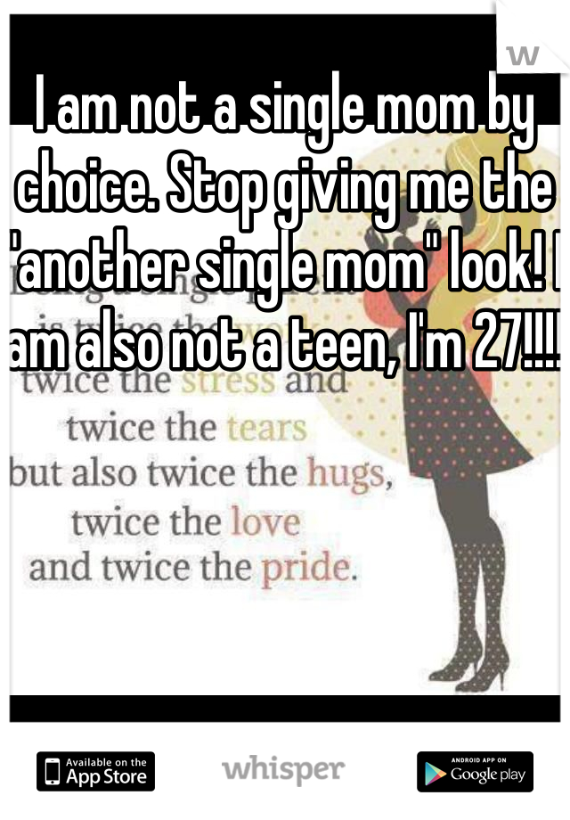 I am not a single mom by choice. Stop giving me the "another single mom" look! I am also not a teen, I'm 27!!!! 