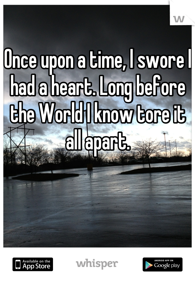 Once upon a time, I swore I had a heart. Long before the World I know tore it all apart.