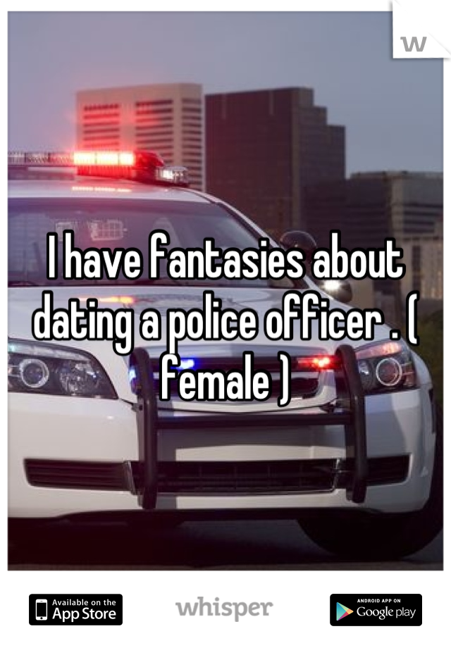 I have fantasies about dating a police officer . ( female )