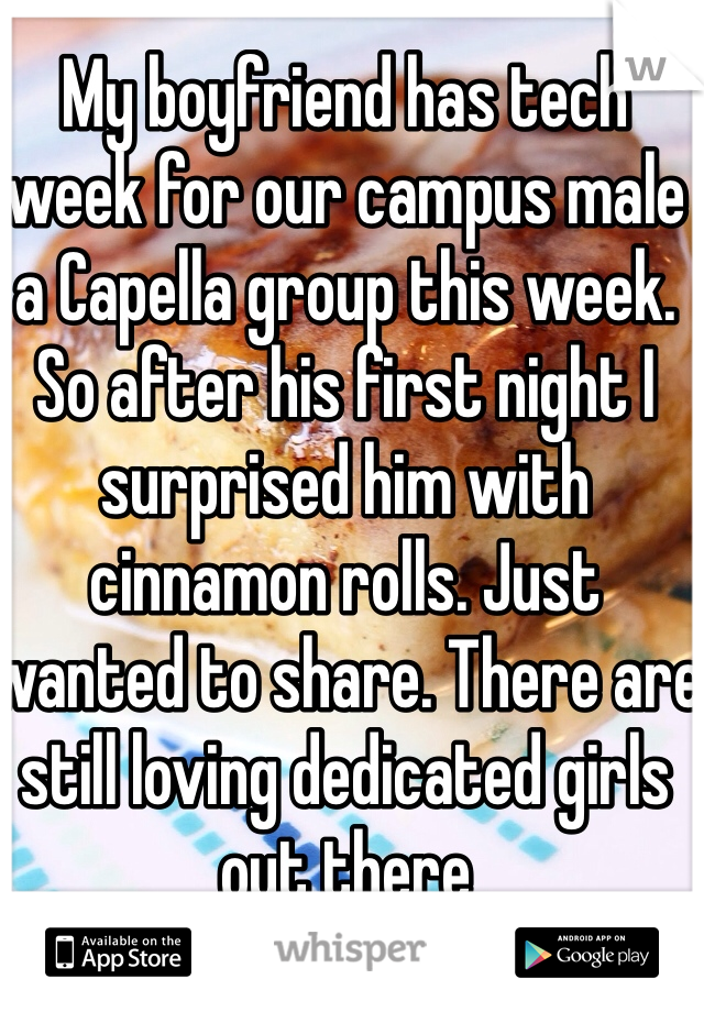 My boyfriend has tech week for our campus male a Capella group this week. So after his first night I surprised him with cinnamon rolls. Just wanted to share. There are still loving dedicated girls out there 