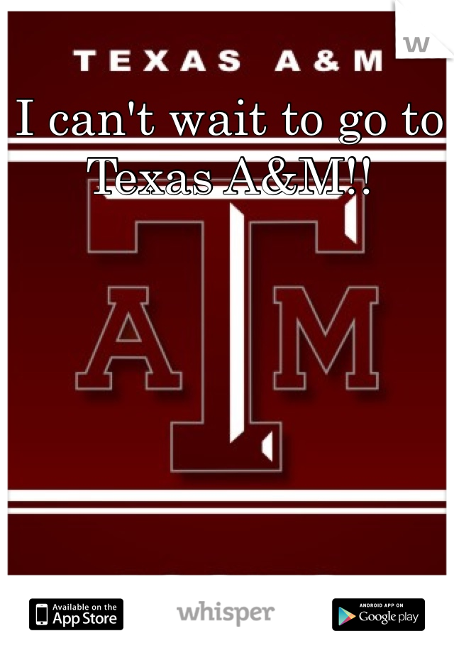 I can't wait to go to Texas A&M!!