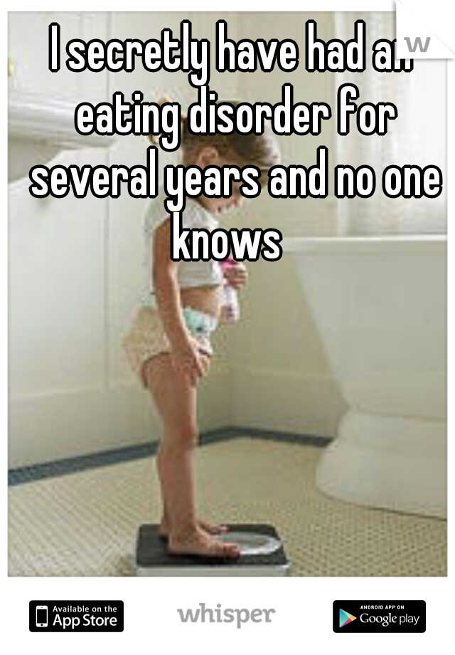 I secretly have had an eating disorder for several years and no one knows  