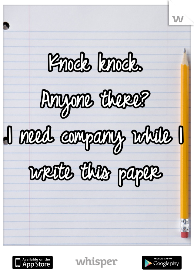 Knock knock. 
Anyone there? 
I need company while I write this paper