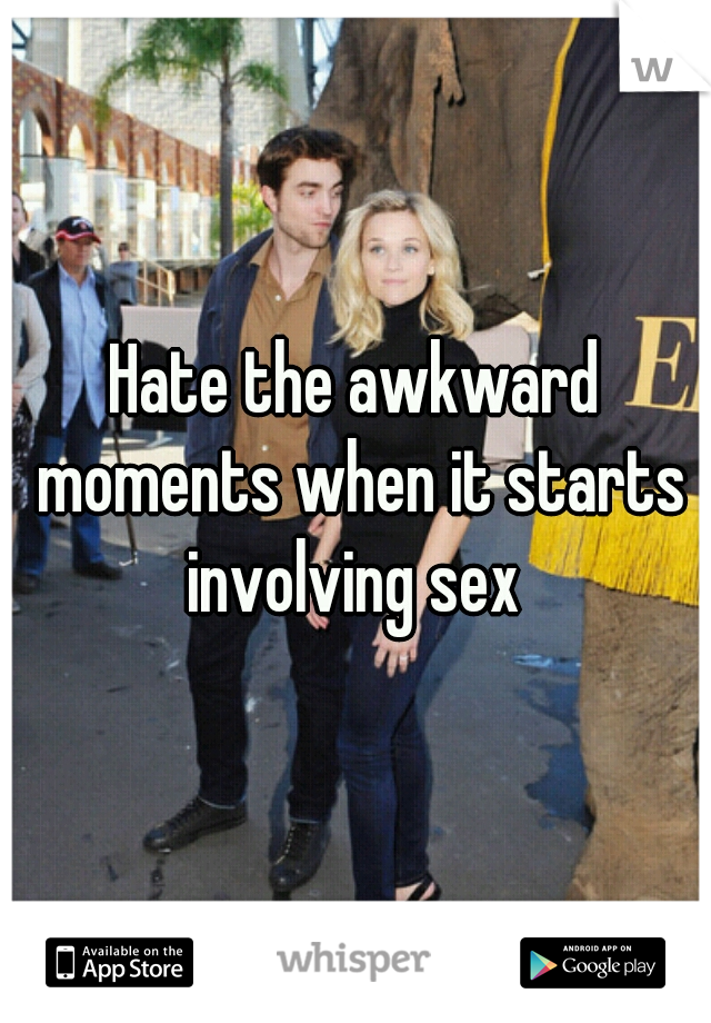 Hate the awkward moments when it starts involving sex 