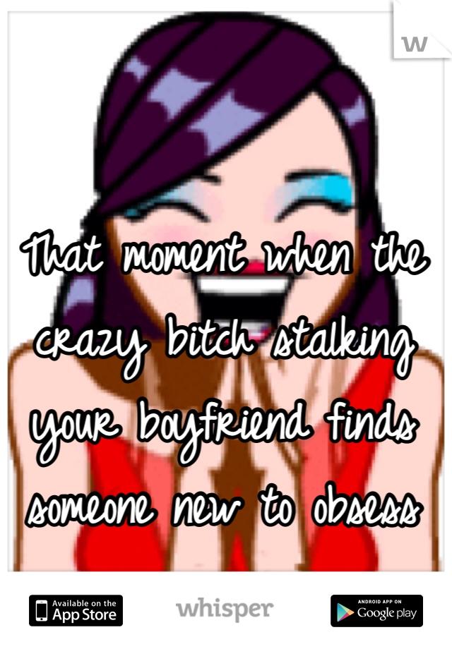 That moment when the crazy bitch stalking your boyfriend finds someone new to obsess over 