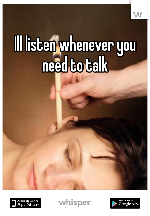 Ill listen whenever you need to talk