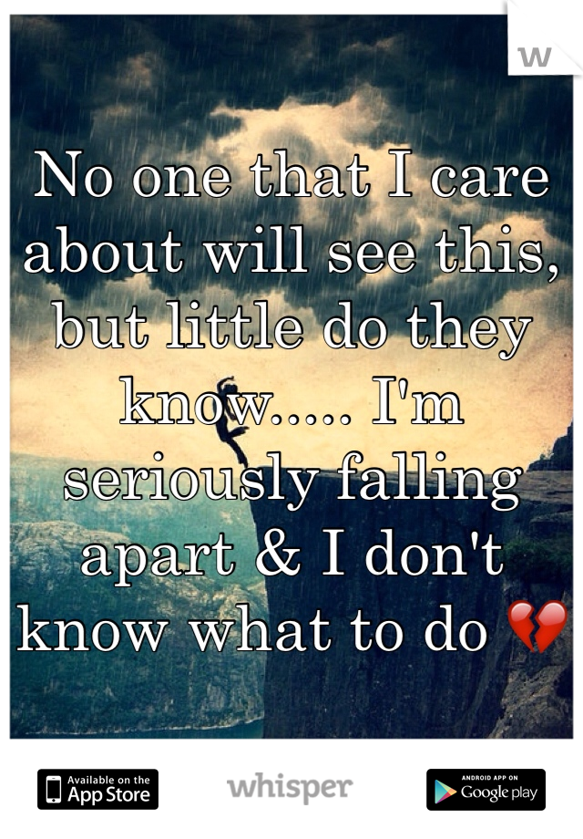 No one that I care about will see this, but little do they know..... I'm seriously falling apart & I don't know what to do 💔