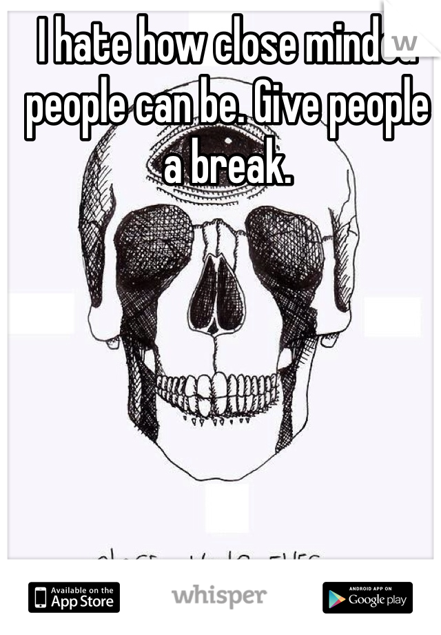 I hate how close minded people can be. Give people a break.