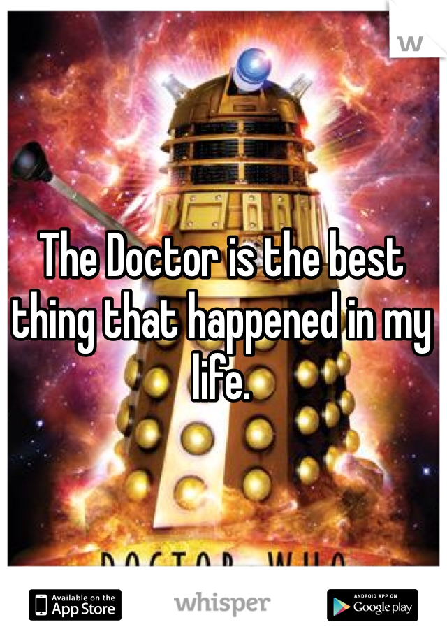 The Doctor is the best thing that happened in my life.