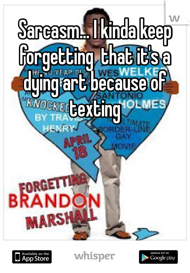 Sarcasm... I kinda keep forgetting  that it's a dying art because of texting