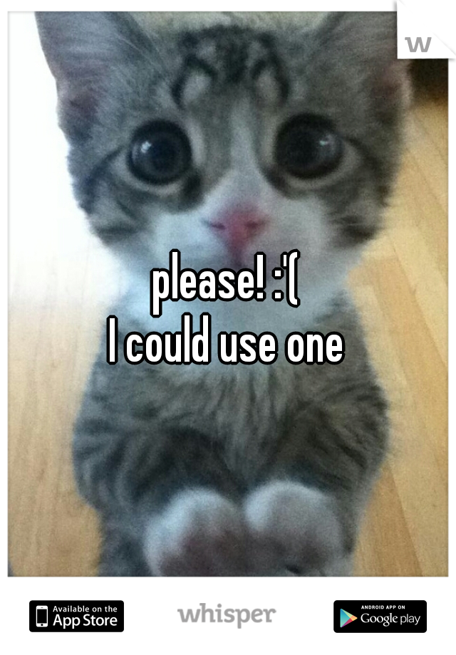 please! :'(
I could use one