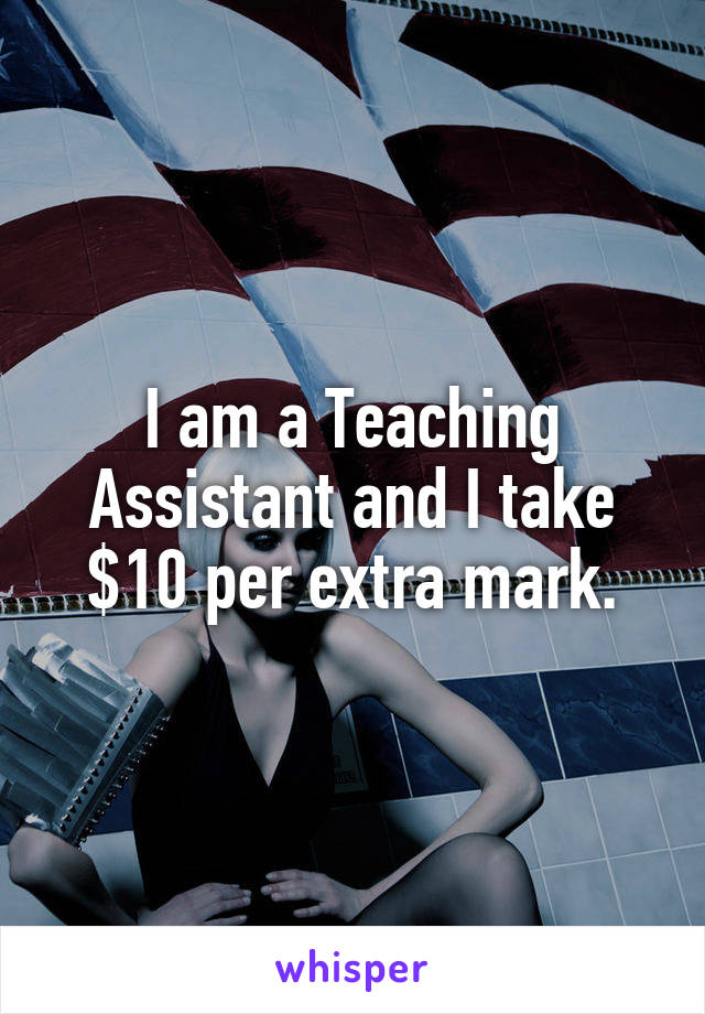 I am a Teaching Assistant and I take $10 per extra mark.