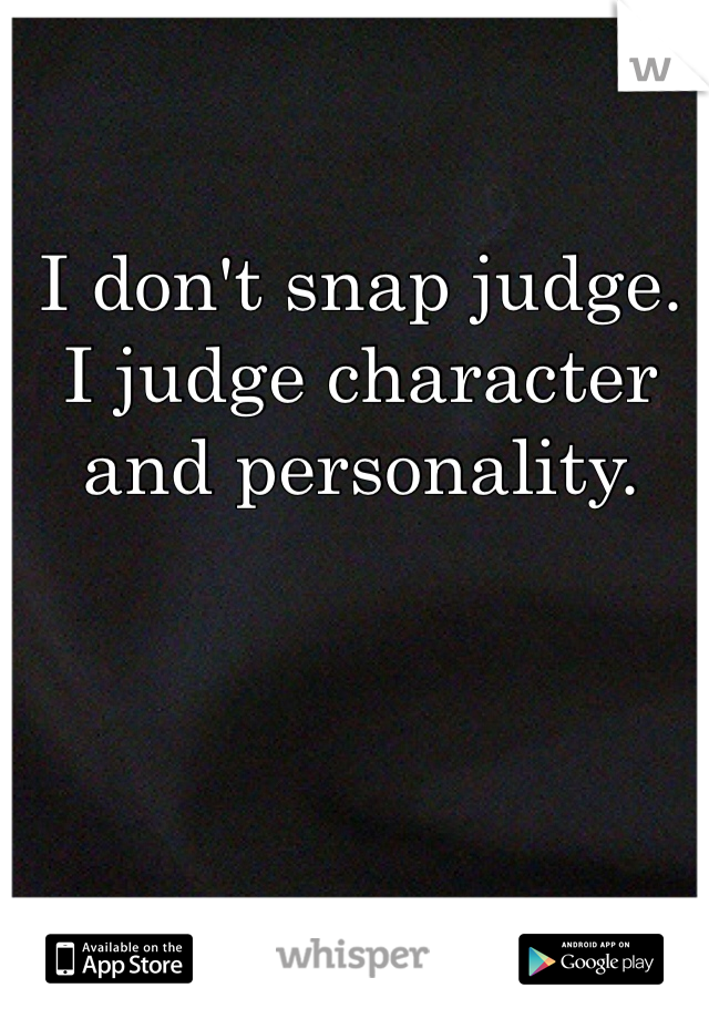 I don't snap judge. I judge character and personality.