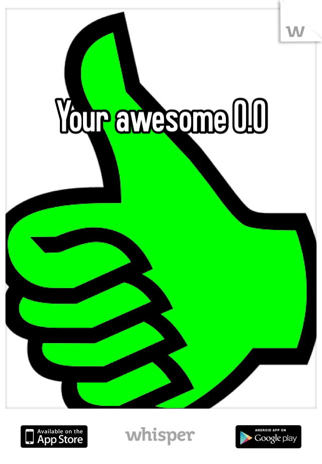 Your awesome O.O