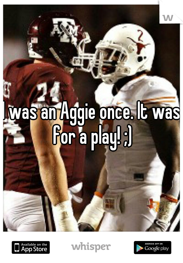 I was an Aggie once. It was for a play! ;)