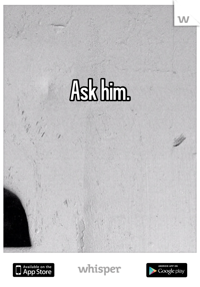 Ask him. 