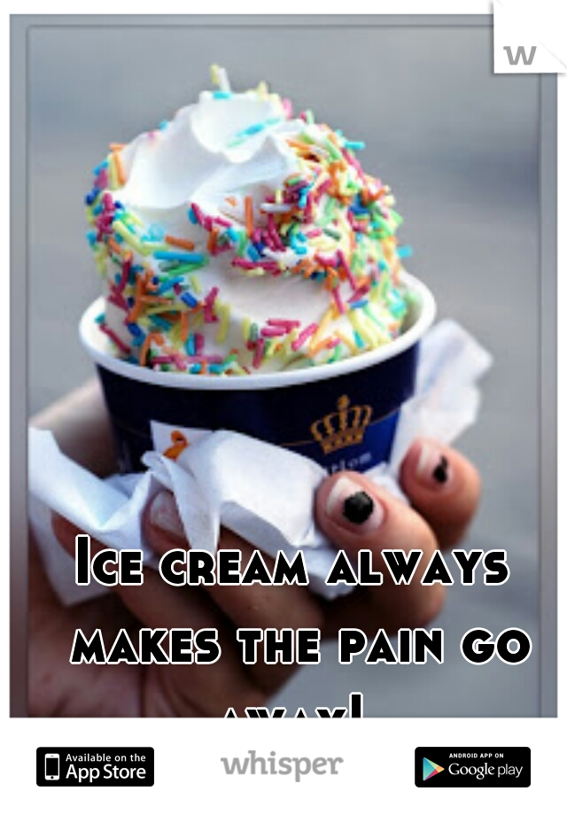 Ice cream always makes the pain go away! 