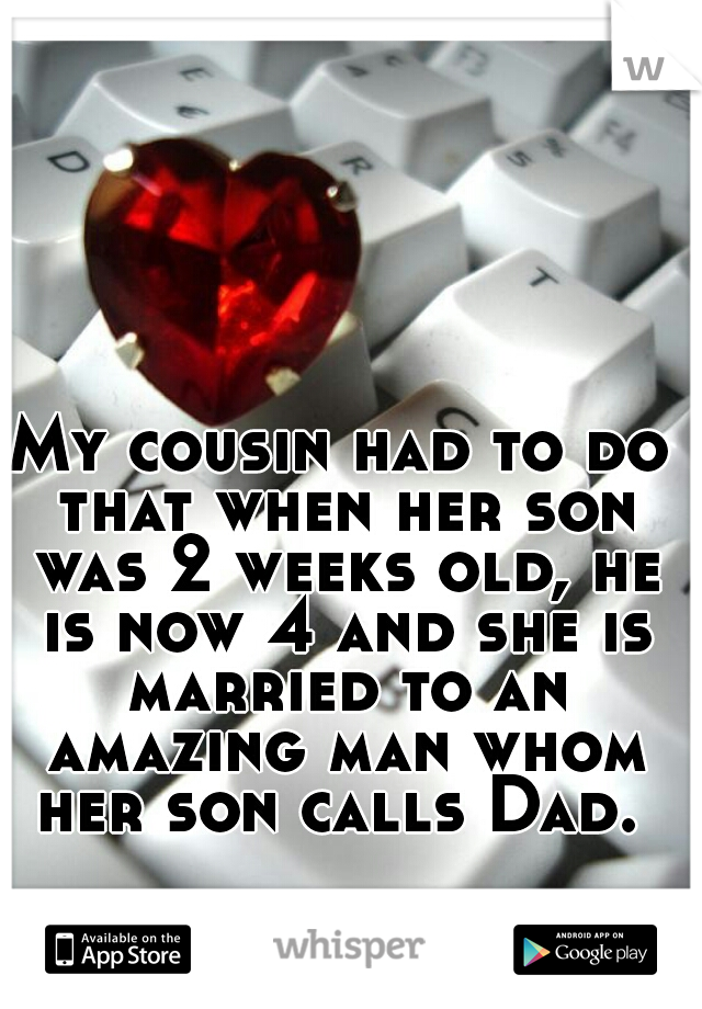 My cousin had to do that when her son was 2 weeks old, he is now 4 and she is married to an amazing man whom her son calls Dad. 