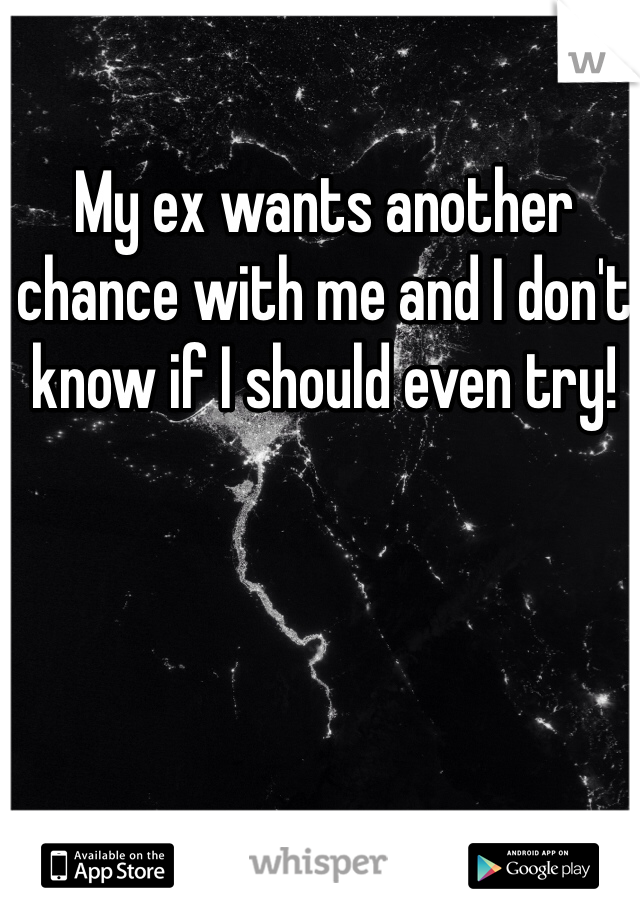 My ex wants another chance with me and I don't know if I should even try! 