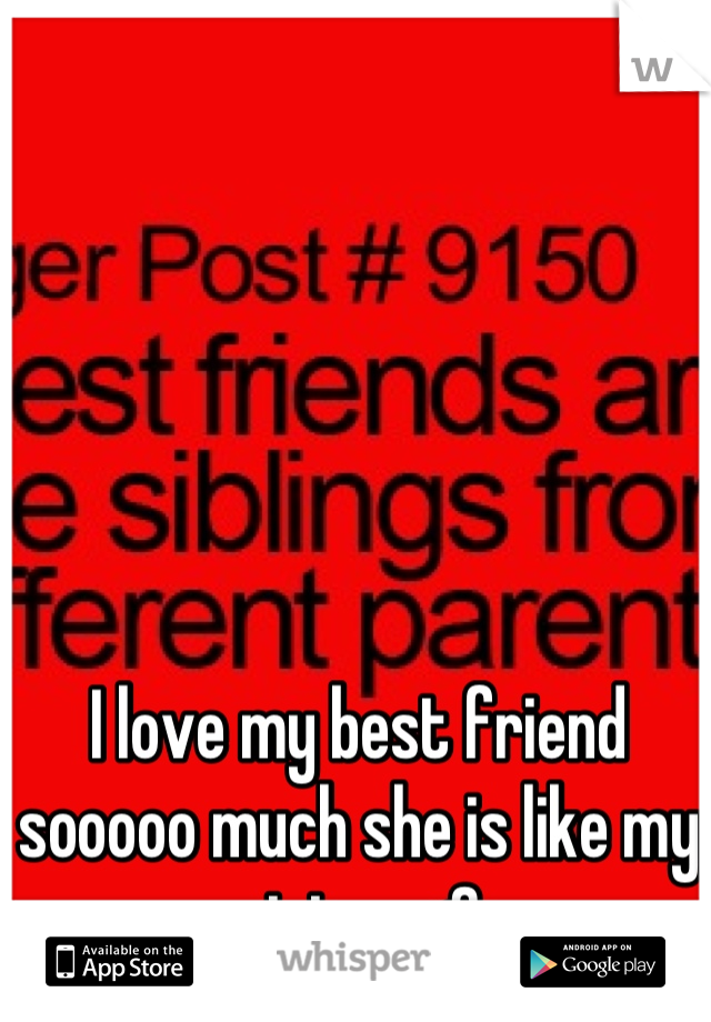 I love my best friend sooooo much she is like my sister <3