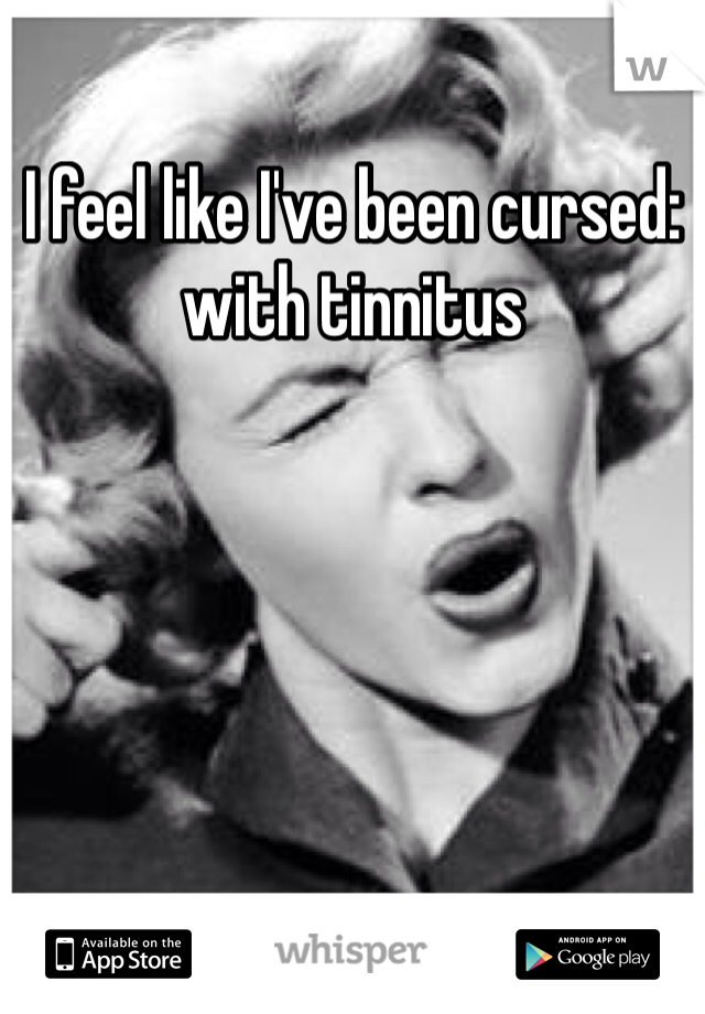 I feel like I've been cursed: with tinnitus 