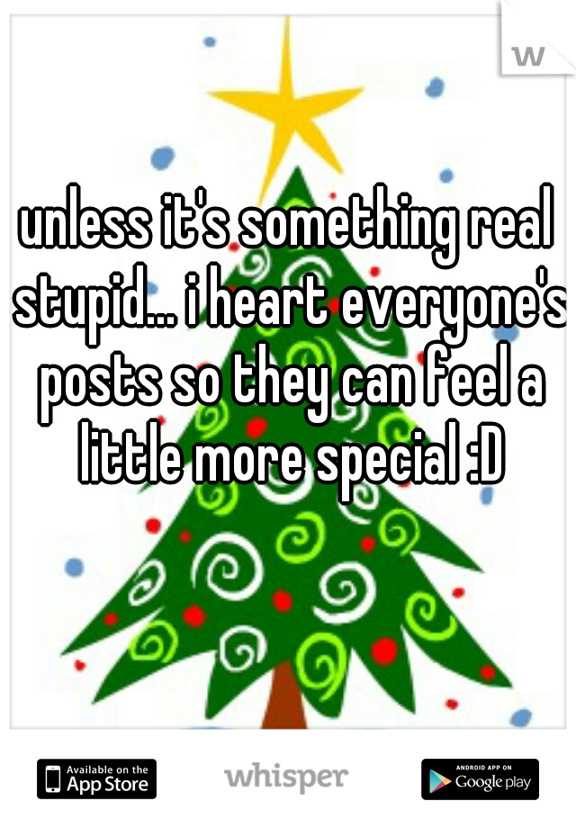 unless it's something real stupid... i heart everyone's posts so they can feel a little more special :D