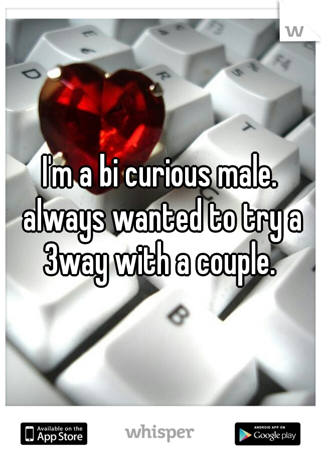 I'm a bi curious male. always wanted to try a 3way with a couple. 