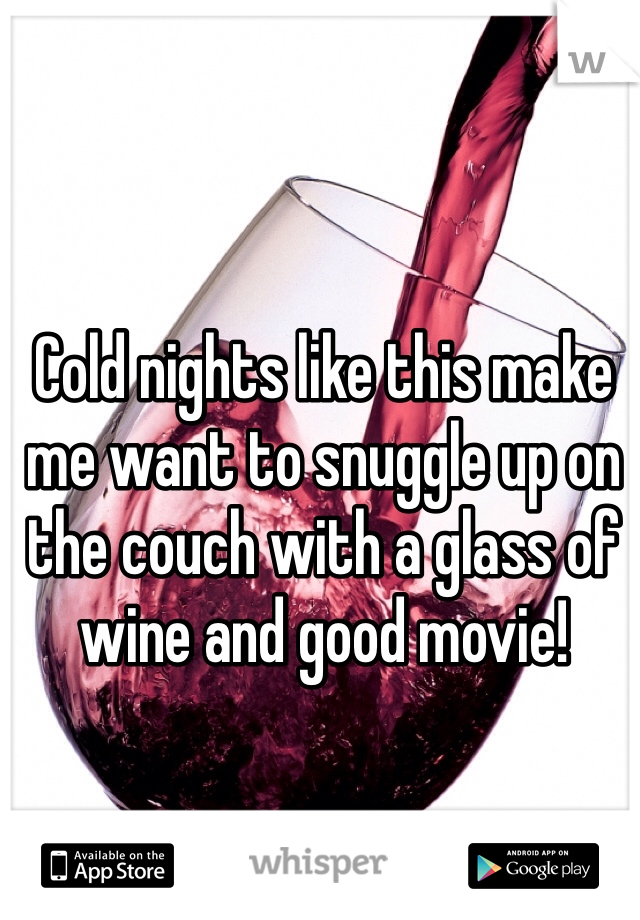 Cold nights like this make me want to snuggle up on the couch with a glass of wine and good movie!