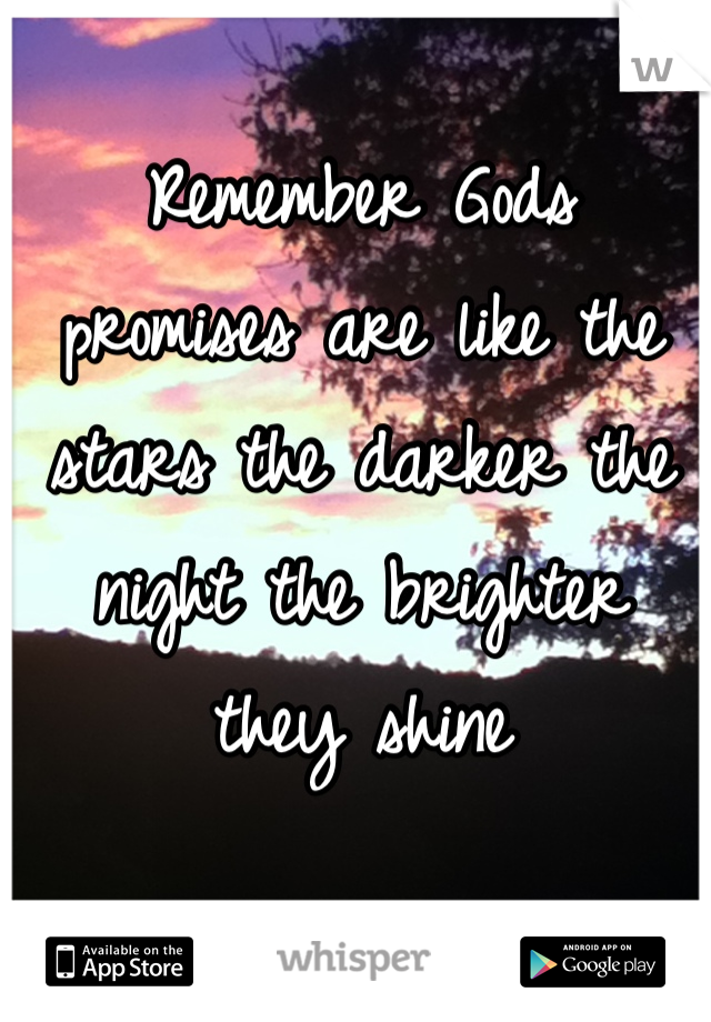 Remember Gods promises are like the stars the darker the night the brighter they shine