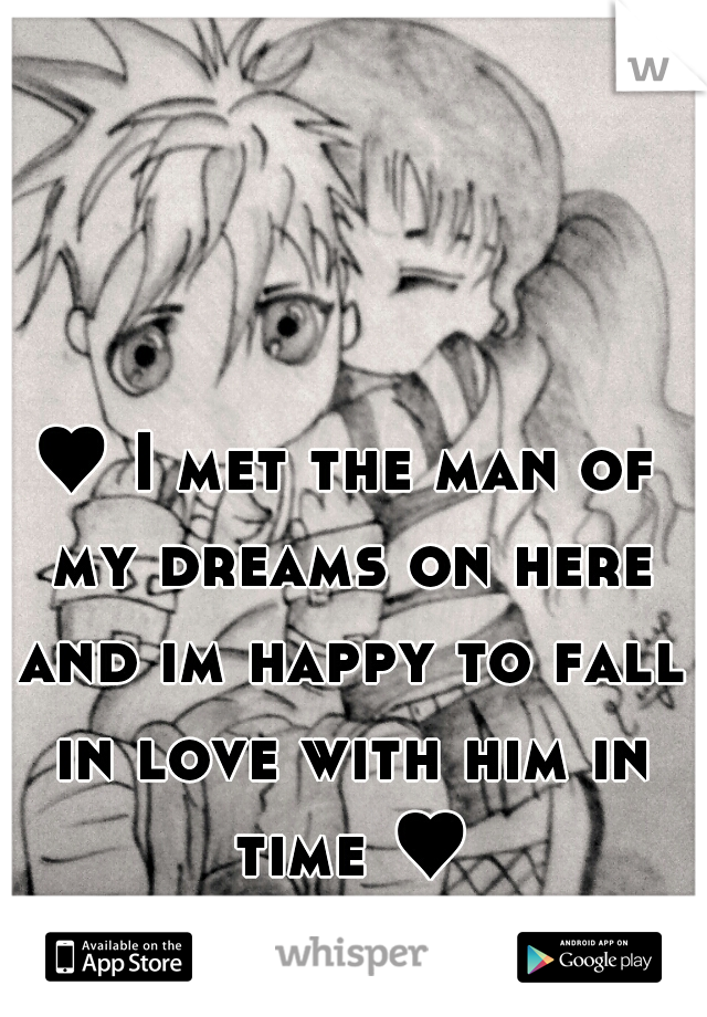 ♥ I met the man of my dreams on here and im happy to fall in love with him in time ♥