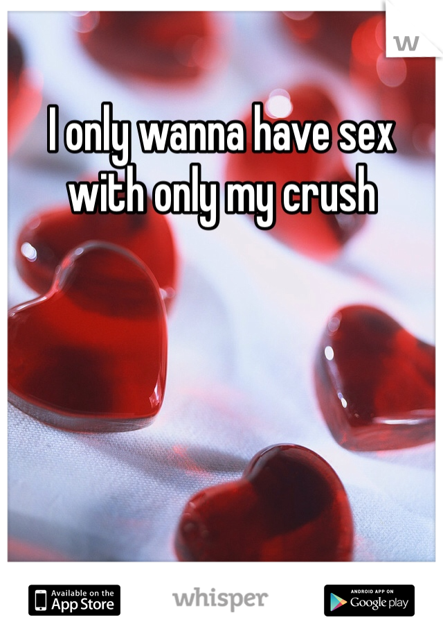 I only wanna have sex with only my crush 