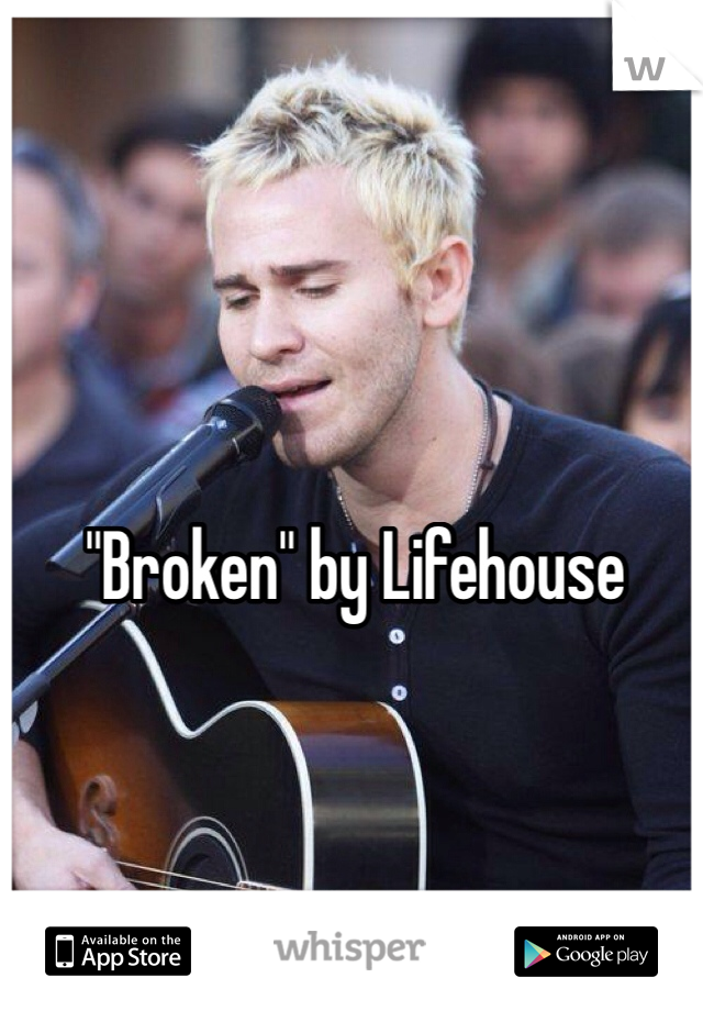 "Broken" by Lifehouse