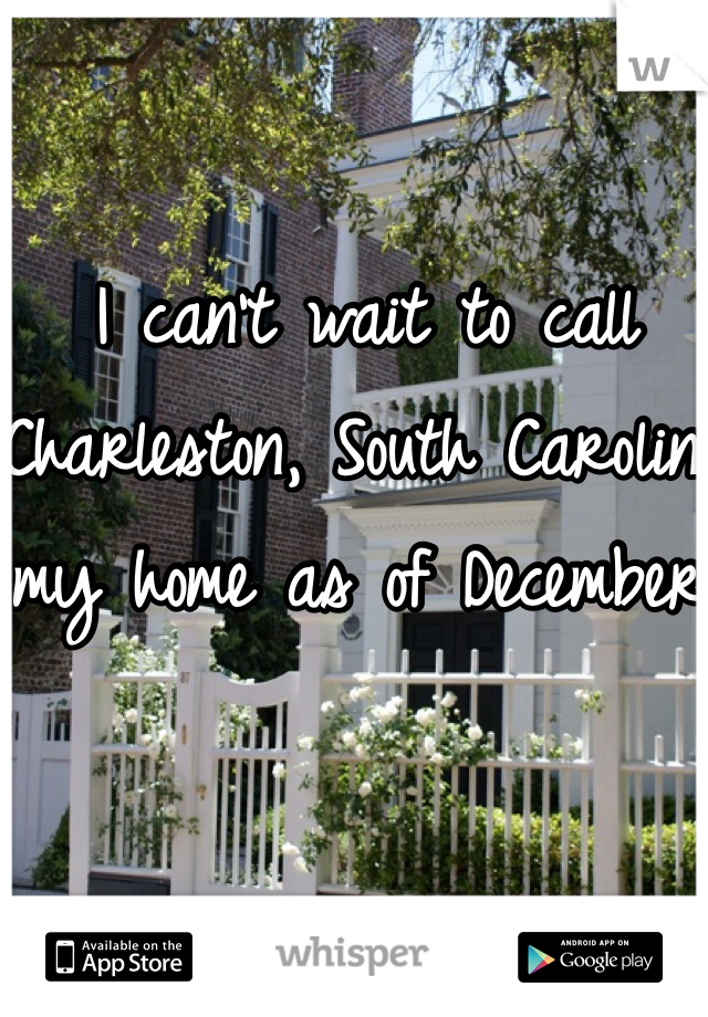 I can't wait to call Charleston, South Carolina my home as of December.