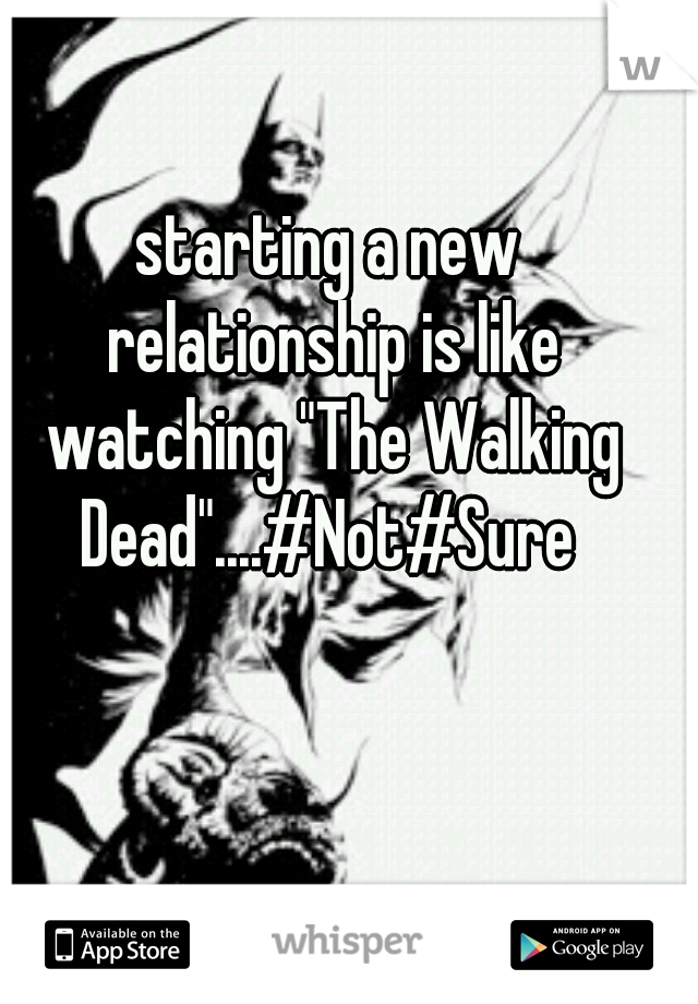 starting a new relationship is like watching "The Walking Dead"....#Not#Sure 