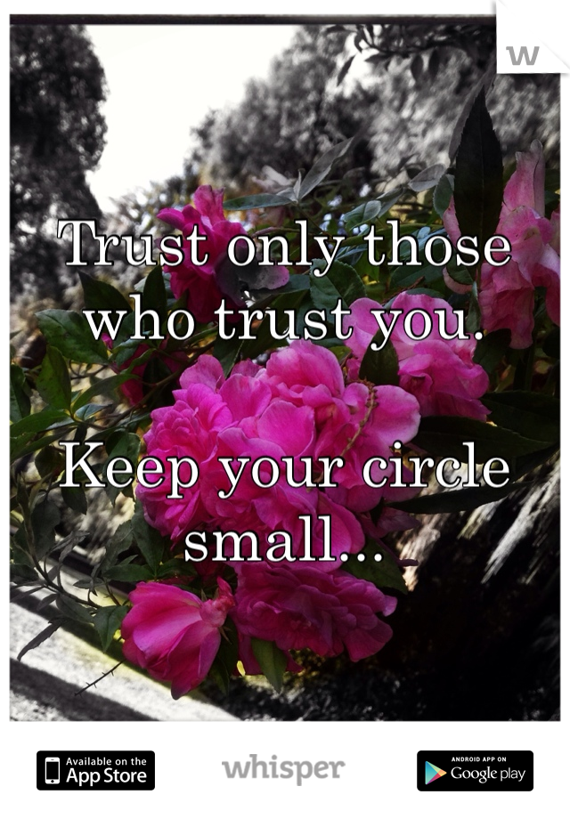 Trust only those who trust you.

Keep your circle small...