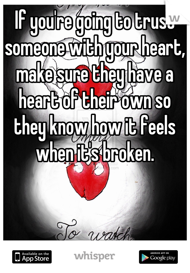 If you're going to trust someone with your heart, make sure they have a heart of their own so they know how it feels when it's broken.