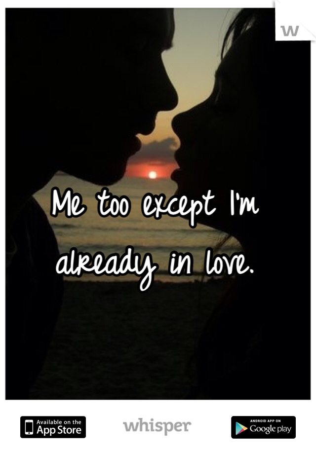 Me too except I'm already in love. 