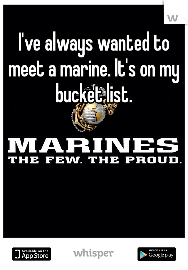 I've always wanted to meet a marine. It's on my bucket list. 