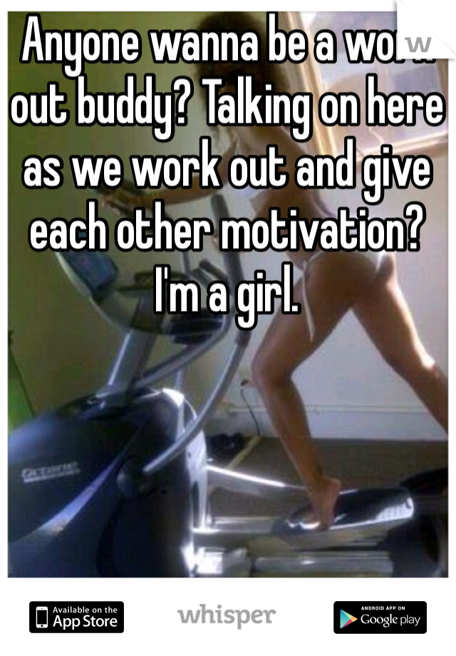 Anyone wanna be a work out buddy? Talking on here as we work out and give each other motivation? 
I'm a girl. 